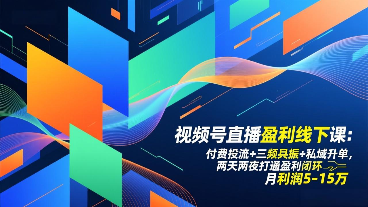 视频号直播盈利线下课：付费投流+三频共振+私域升单，两天两夜打通盈利闭环，月利润5-15万-想要创业