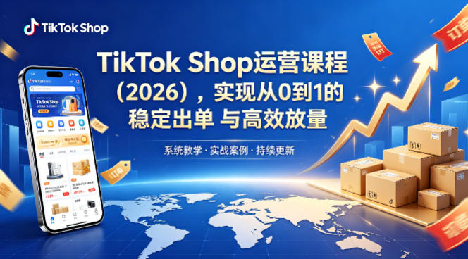 TikTok Shop运营课程（2026），实现从0到1的稳定出单与高效放量-想要创业