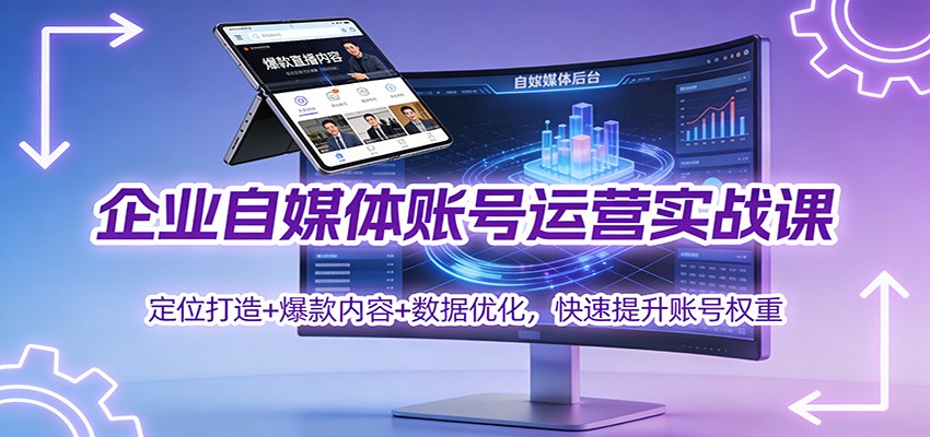 企业自媒体账号运营实战课：定位打造+ 爆款内容+数据优化，快速提升账号权重-想要创业