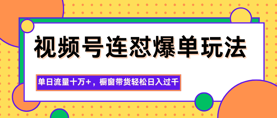 视频号连怼爆单玩法，单日流量十万+，橱窗带货轻松日入过千-想要创业