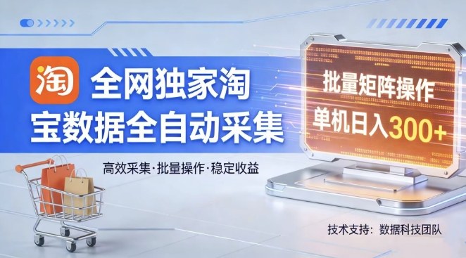 全网独家，淘宝数据全自动采集项目，批量可矩阵，单机轻松日入300【揭秘】-想要创业