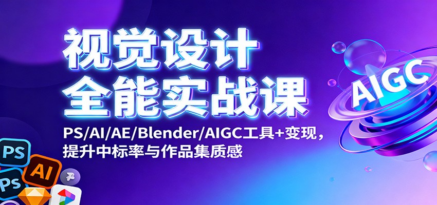 视觉设计全能实战课：PS/AI/AE/Blender/AIGC工具+变现，提升中标率与作品集质感-想要创业