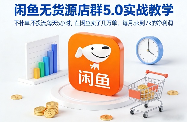 闲鱼无货源店群5.0实战教学，不补单，不投流，每天5小时，在闲鱼卖了几万单，每月5k到7k的净利润-想要创业