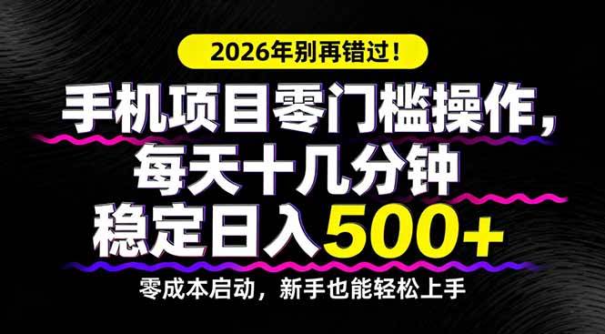 （17760期）2026年别再错过！手机项目零门槛操作，每天十几分钟稳定日入500+-想要创业