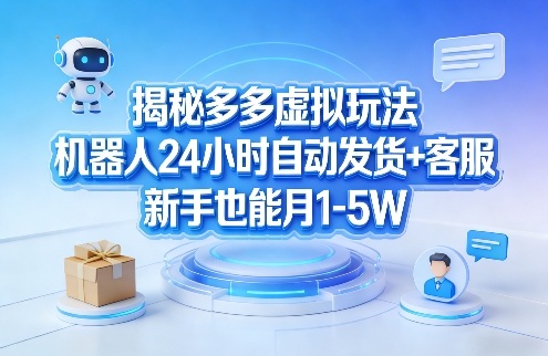 揭秘多多虚拟玩法，机器人24小时自动发货+客服，新手也能月1-5W！-想要创业