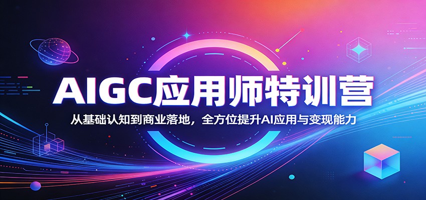 AIGC应用师特训营：从基础认知到商业落地，全方位提升AI应用与变现能力-想要创业