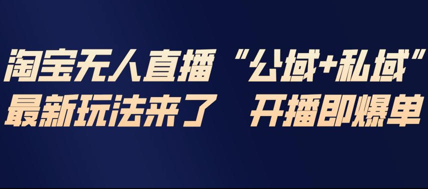 淘宝无人直播完整教程，公试+私域，最新玩法来了，开播即爆单-想要创业