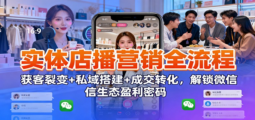 实体店播营销全流程：获客裂变+私域搭建+成交转化，解锁微信生态盈利密码-想要创业
