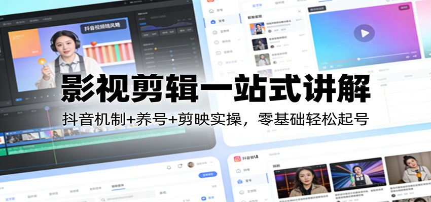 影视剪辑一站式讲解:抖音机制+养号+剪映实操,零基础轻松起号-想要创业