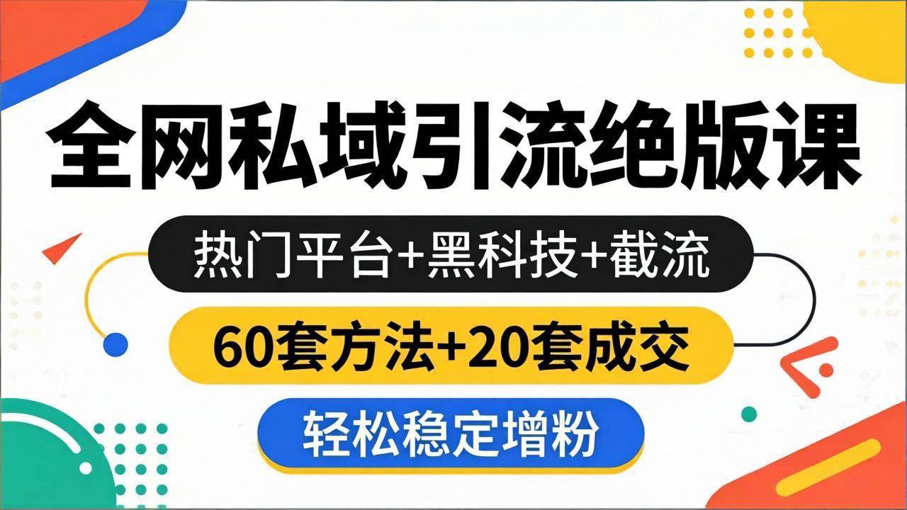 （18169期）全网私域引流绝版课：热门平台+黑科技+截流，60套方法+20套成交，轻松稳定增粉-想要创业