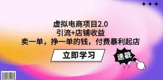 （9645期）虚拟电商项目2.0：引流+店铺收益 卖一单，挣一单的钱，付费暴利起店-想要创业