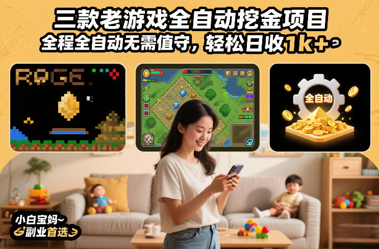 三款老游戏全自动挖金项目，全程全自动无需值守，轻松日收1k+，小白宝妈副业首选【揭秘】-想要创业