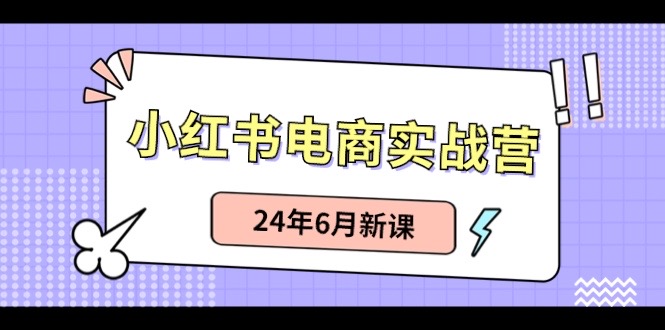 小红书电商实战营：小红书笔记带货和无人直播，24年6月新课-想要创业