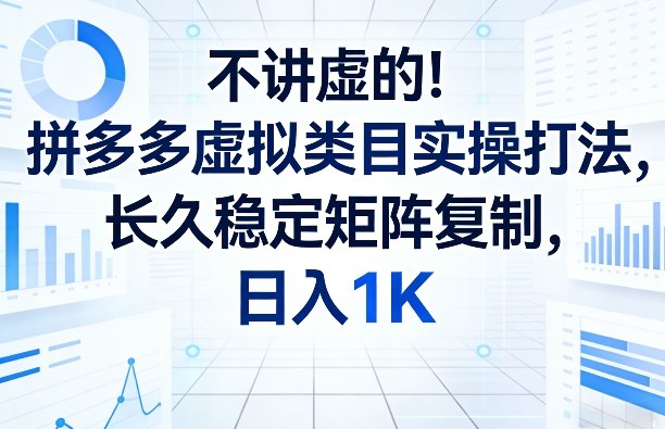 不讲虚的！拼多多虚拟类目实操打法，长久稳定矩阵复制，日入1K【揭秘】-想要创业