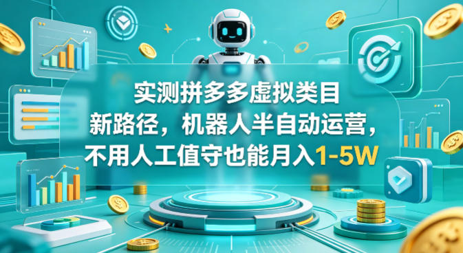 实测拼多多虚拟类目新路径，机器人半自动运营，不用人工值守也能月入1-5W【揭秘】-想要创业