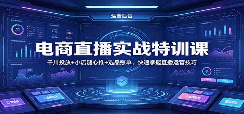 电商直播实战特训课：千川投放+小店随心推+选品憋单，快速掌握直播运营技巧-想要创业