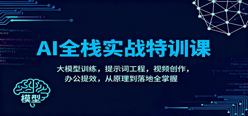 AI全栈实战特训课：大模型训练，提示词工程，视频创作，办公提效，从原理到落地全掌握-想要创业