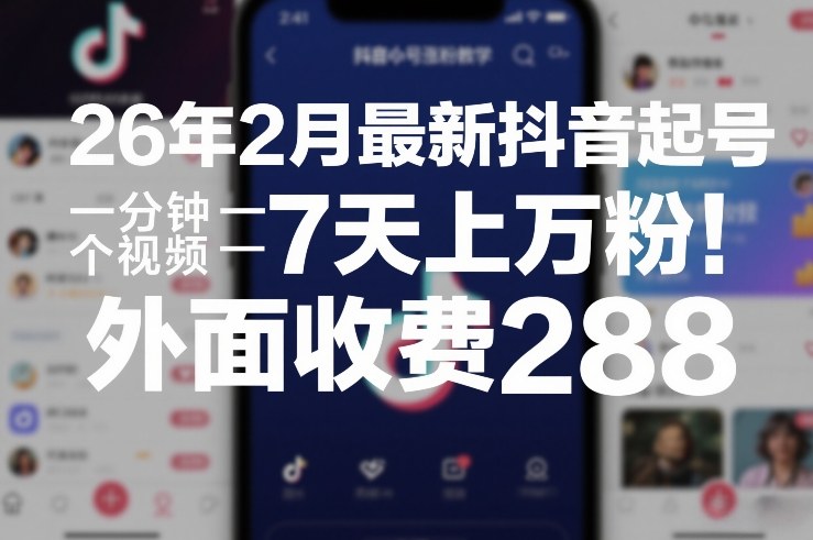 26年2月最新抖音起号涨粉教学，一分钟一个视频，7天上万粉，外面收费288-想要创业