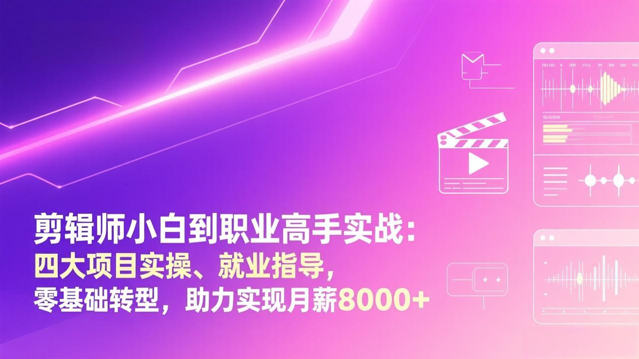 剪辑师小白到职业高手实战：四大项目实操、就业指导，零基础转型，助力实现月薪8000+-想要创业
