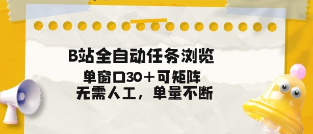 B站全自动任务浏览，单窗口30+可矩阵操作，无需人工单量不断【揭秘】-想要创业