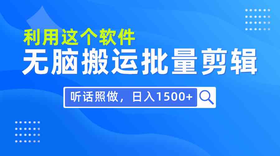 （9614期）每天30分钟，0基础用软件无脑搬运批量剪辑，只需听话照做日入1500+-想要创业