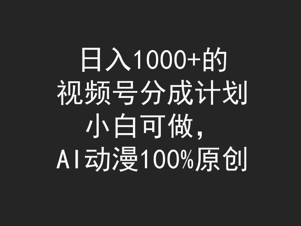 （9653期）日入1000+的视频号分成计划，小白可做，AI动漫100%原创-想要创业