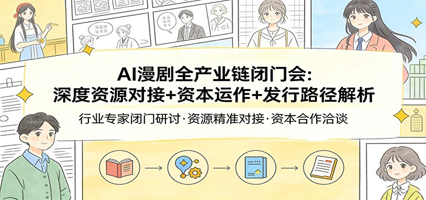 AI漫剧全产业链闭门会：深度资源对接+资本运作+发行路径解析-想要创业
