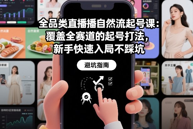 全品类直播自然流起号课：覆盖全赛道的起号打法，新手快速入局不踩坑-想要创业