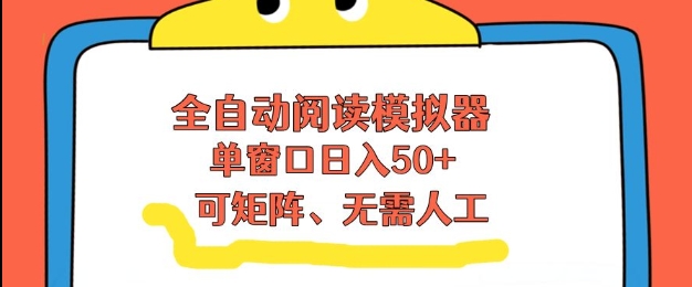 全自动阅读模拟器，单窗口50+靠高效流量获取收益，无需人工，可矩阵操作【揭秘】-想要创业