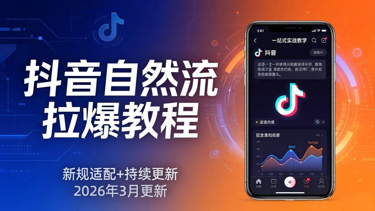 （17785期）抖音自然流拉爆教程：新规适配+持续更新，话术+投放+起号一站式实战教学（更新26年3月）-想要创业