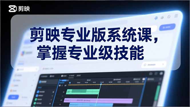 剪映专业版系统课，基础操作、高级技巧、电影调色、特效制作、AI应用/等等，掌握专业级技能-想要创业