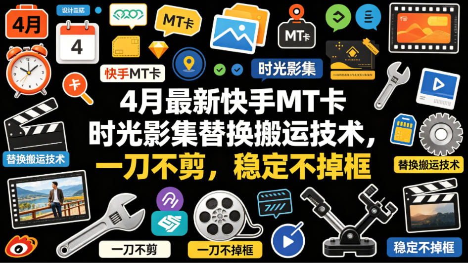 4月最新快手MT卡时光影集替换搬运技术，一刀不剪，稳定不掉框-想要创业