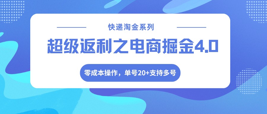快递淘金系列；超级返利之电商掘金4.0，零成本操作，单号20+支持多号-想要创业