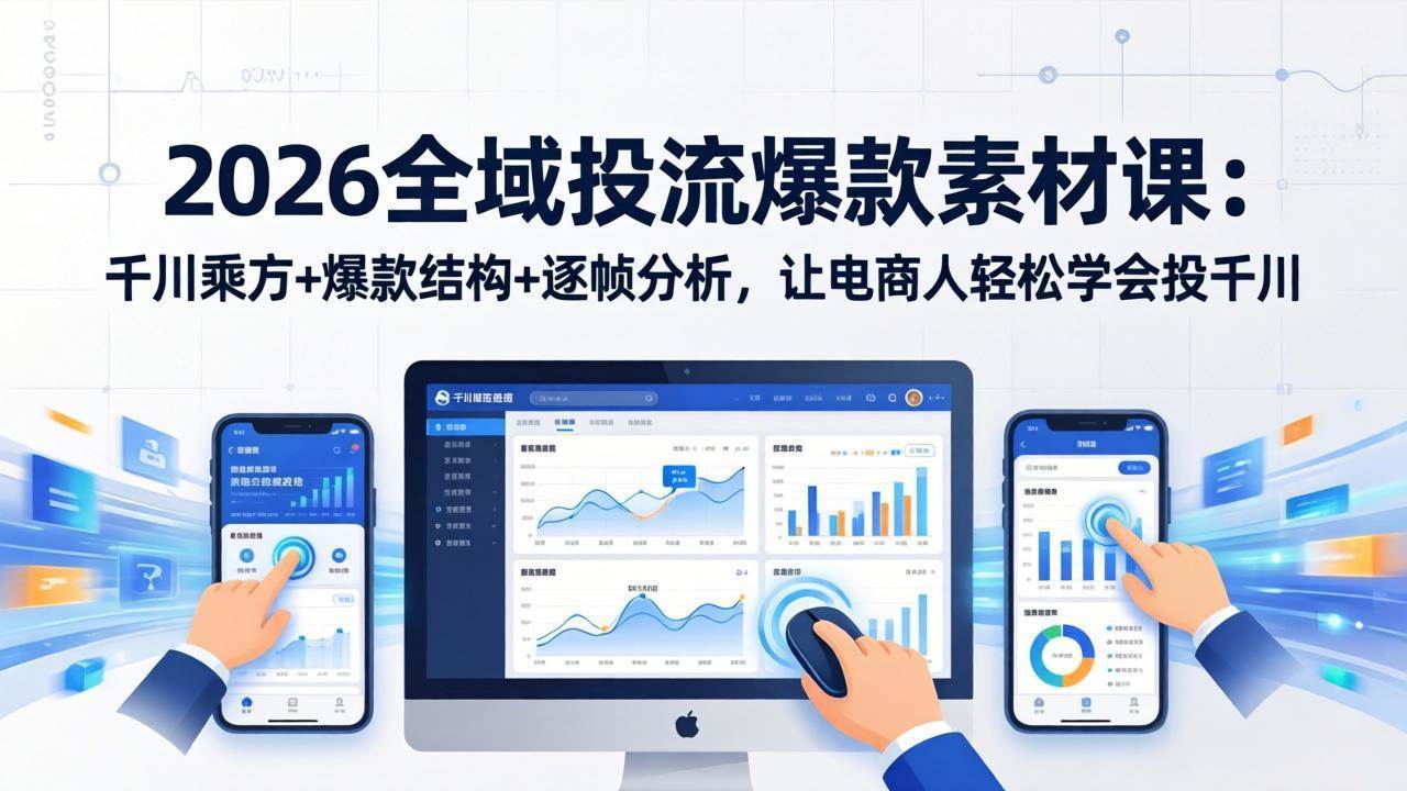 （17705期）2026全域投流爆款素材课：千川乘方+爆款结构+逐帧分析，让电商人轻松学会投千川-想要创业
