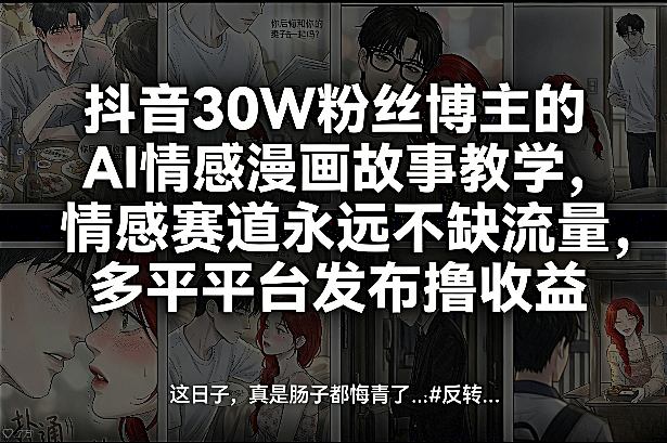 抖音30W粉丝博主的AI情感漫画故事教学，情感赛道永远不缺流量，多平台发布撸收益！-想要创业