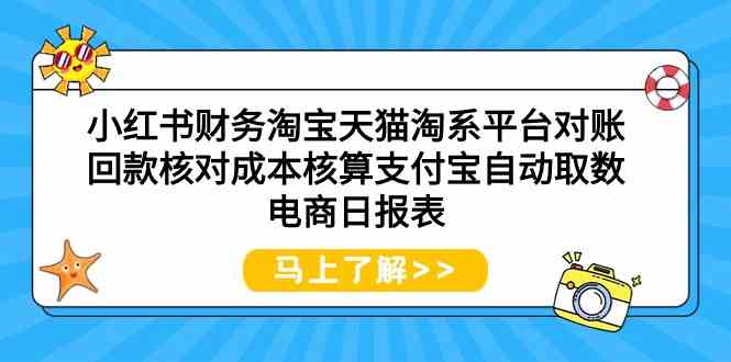 （9628期）小红书财务淘宝天猫淘系平台对账回款核对成本核算支付宝自动取数电商日报表-想要创业