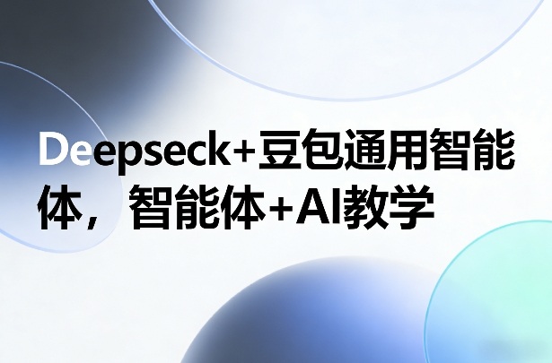 Deepseck+豆包通用智能体，智能体+AI教学-想要创业