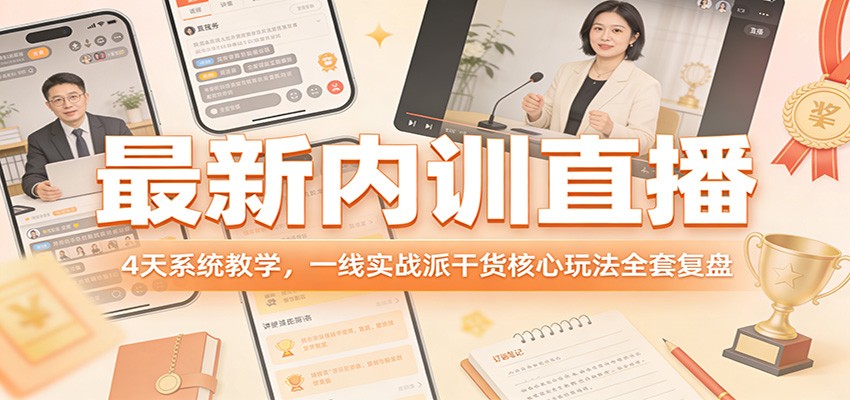 最新内训直播,4天系统教学,一线实战派干货核心玩法全套复盘-想要创业