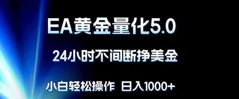 （18191期）EA黄金量化5.0，24小时不间断挣美金，小白轻松上手，日入1000+-想要创业