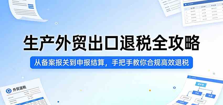 生产外贸出口退税全攻略:从备案报关到申报结算,手把手教你合规高效退税-想要创业
