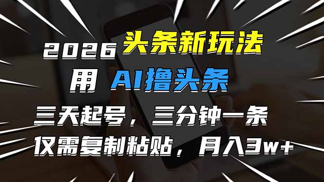 2026最新头条玩法，用AI撸头条，3天必起号，3分钟1条，只需要复制粘贴，简单月入3W+-想要创业