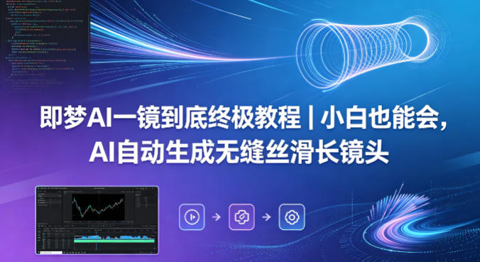 即梦AI一镜到底终极教程｜小白也能会，AI自动生成无缝丝滑长镜头-想要创业