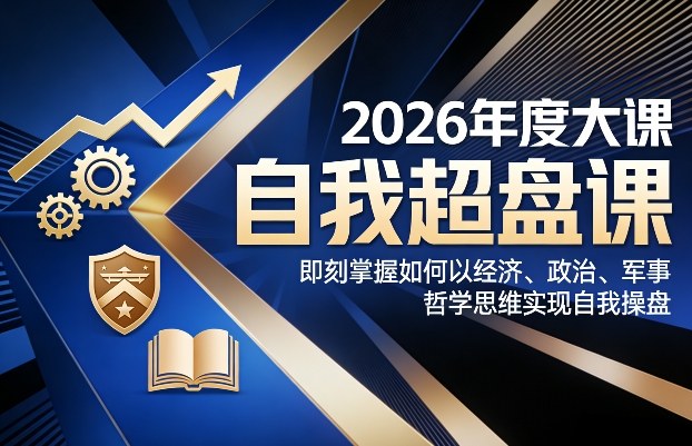 2026年度大课《自我超盘课》，即刻掌握如何以经济、政治、军事、哲学思维实现自我操盘-想要创业