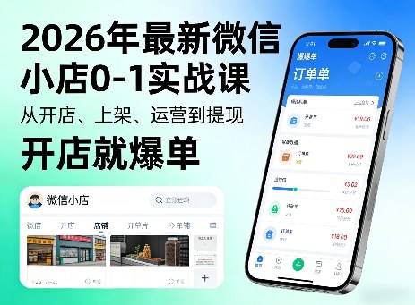 2026年最新微信小店0-1实战课，从开店、上架、运营到提现，开店就爆单-想要创业