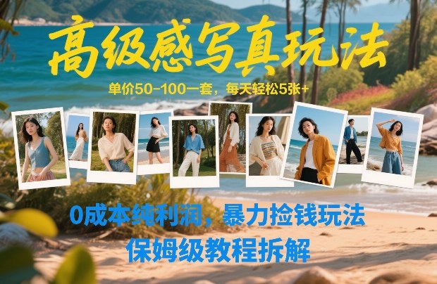 高级感写真玩法，单价50-100一套，每天轻松5张+，0成本纯利润，暴力捡钱玩法，保姆级教程拆解-想要创业
