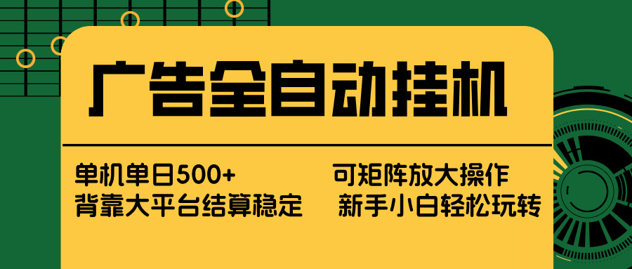 广告全自动挂机 单机单日500+ 矩阵放大 背靠大平台 绿色稳定 新手小白轻松玩转-想要创业
