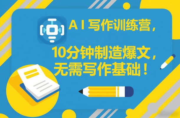 AI写作训练营，10分钟制造爆文，无需写作基础-想要创业