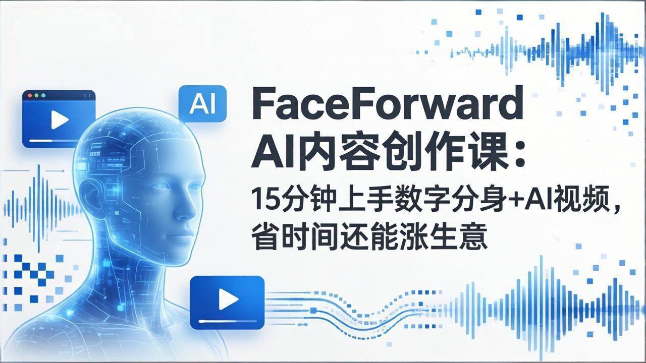 （17681期）FaceForward AI内容创作课：15分钟上手数字分身+AI视频，省时间还能涨生意-想要创业