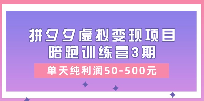 黄岛主《拼夕夕虚拟变现项目陪跑训练营3期》单天纯利润50-500元-想要创业