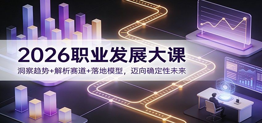 2026职业发展大课:洞察趋势+解析赛道+落地模型,迈向确定性未来-想要创业